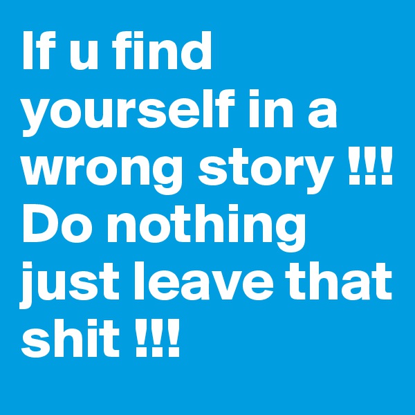 If u find yourself in a wrong story !!! 
Do nothing just leave that shit !!!