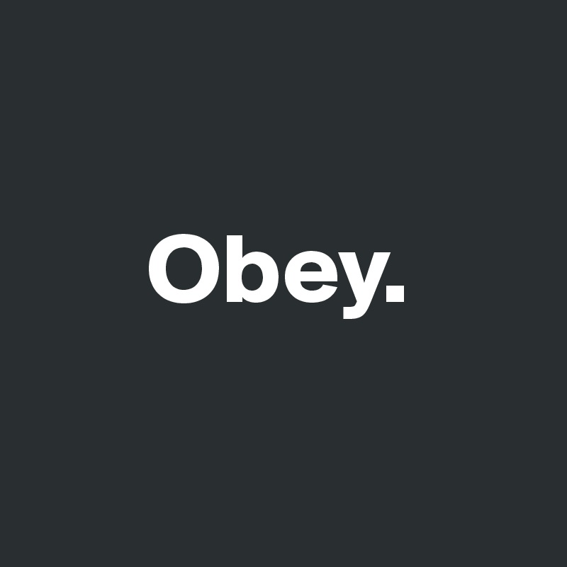 

      Obey.

