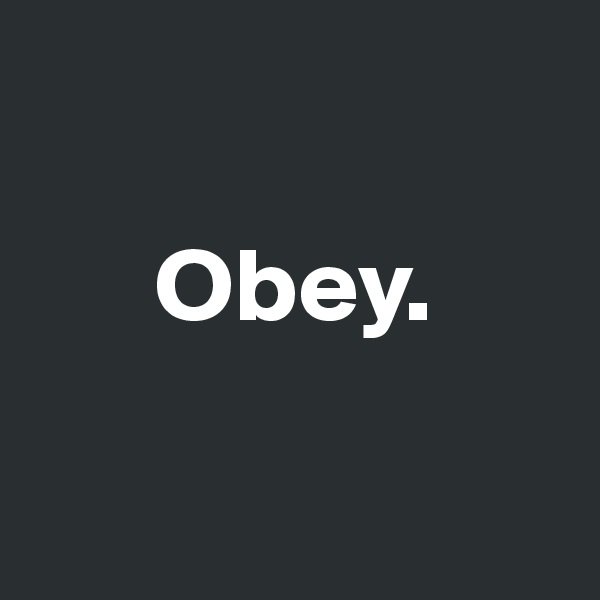 

      Obey.

