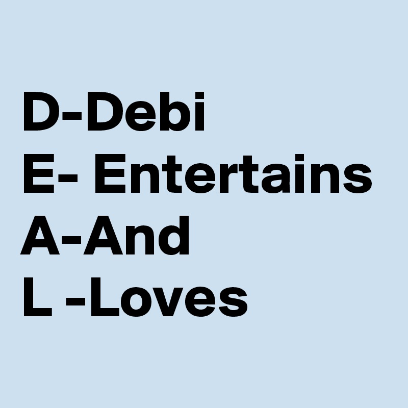 
D-Debi
E- Entertains
A-And
L -Loves