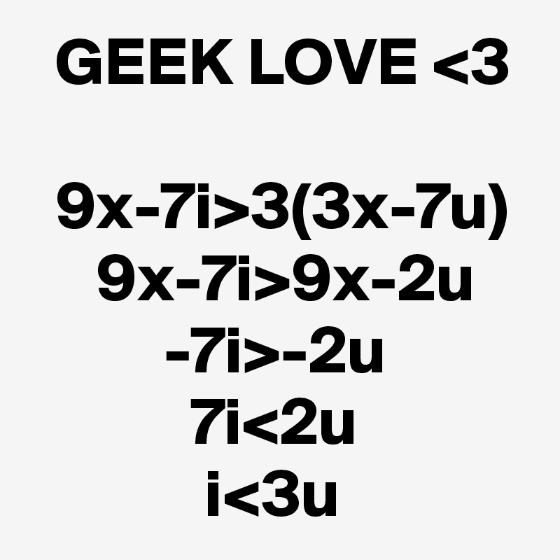   GEEK LOVE <3

  9x-7i>3(3x-7u)
     9x-7i>9x-2u
          -7i>-2u
            7i<2u
             i<3u
