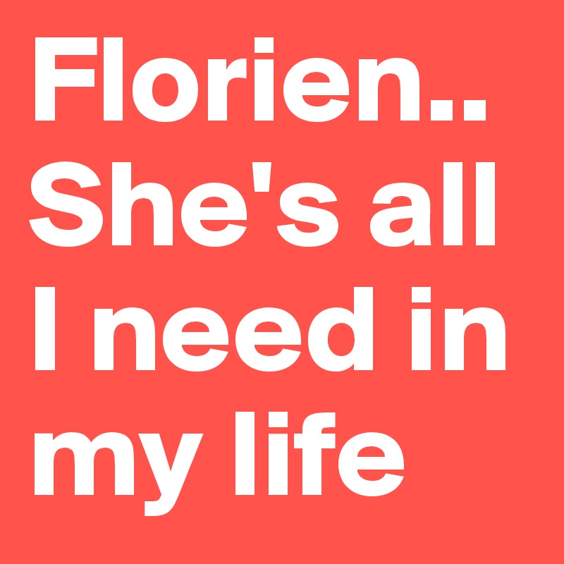Florien.. She's all I need in my life