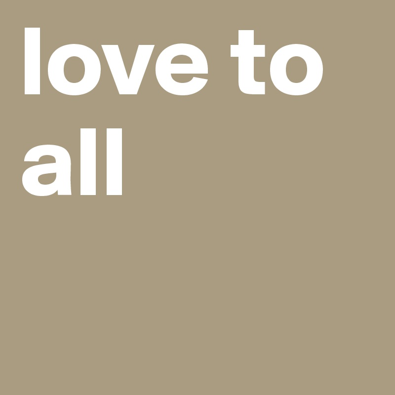 love to all