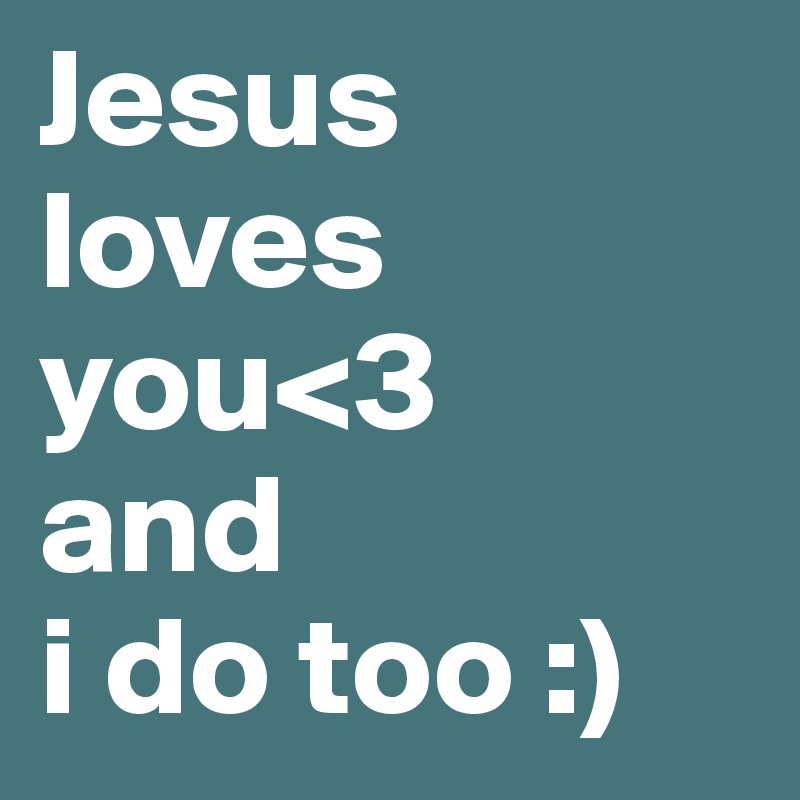 Jesus loves you<3 
and 
i do too :)