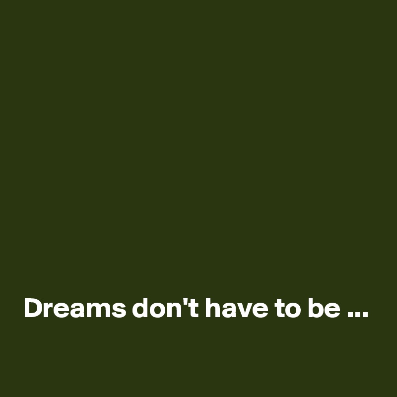 








Dreams don't have to be ...

