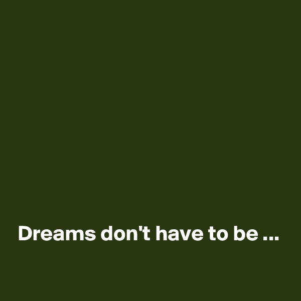 








Dreams don't have to be ...
