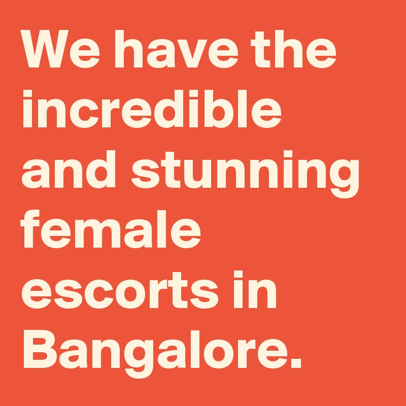 We have the incredible and stunning female escorts in Bangalore.