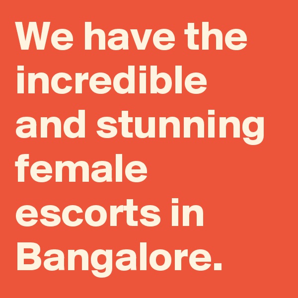 We have the incredible and stunning female escorts in Bangalore.