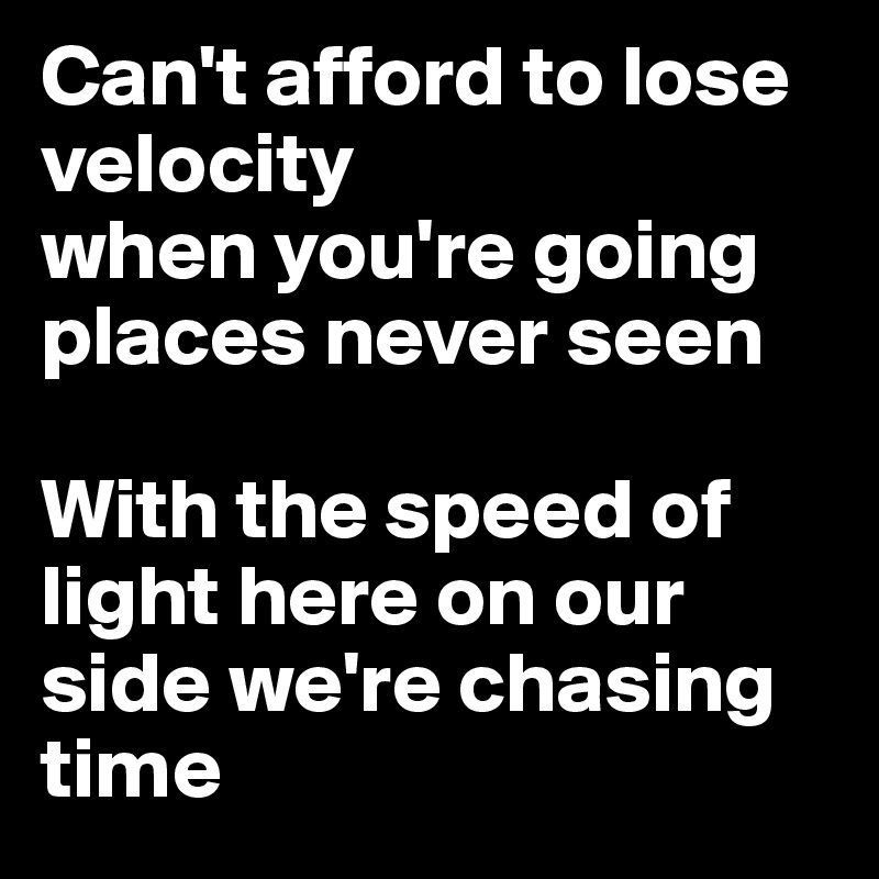 Can't afford to lose velocity 
when you're going places never seen 

With the speed of light here on our side we're chasing time
