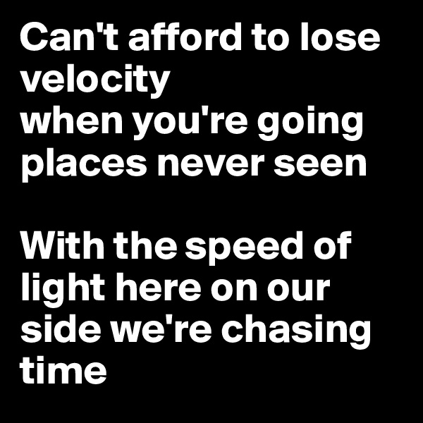 Can't afford to lose velocity 
when you're going places never seen 

With the speed of light here on our side we're chasing time