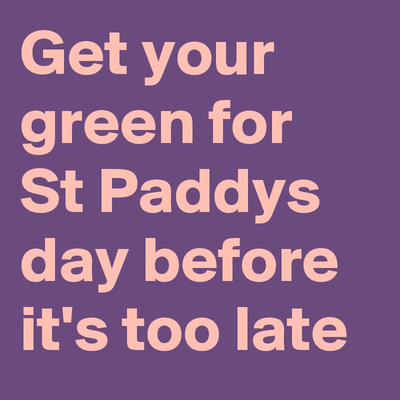 Get your green for St Paddys day before it's too late 