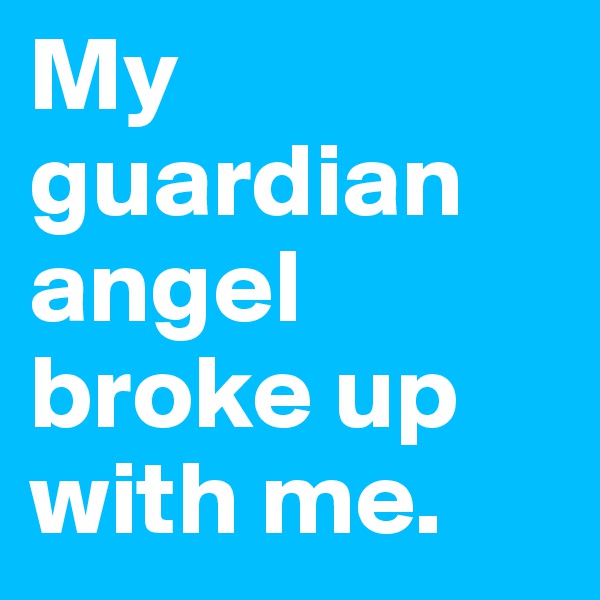 My guardian angel broke up with me.
