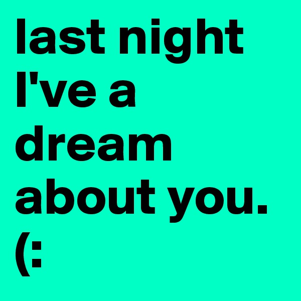 last night I've a dream about you.
(:
