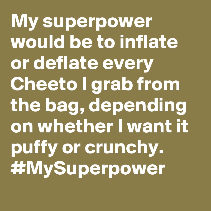 My superpower would be to inflate or deflate every Cheeto I grab from the bag, depending on whether I want it puffy or crunchy.  #MySuperpower