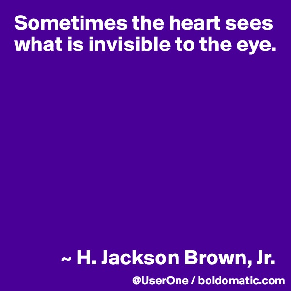 Sometimes the heart sees what is invisible to the eye.









           ~ H. Jackson Brown, Jr.