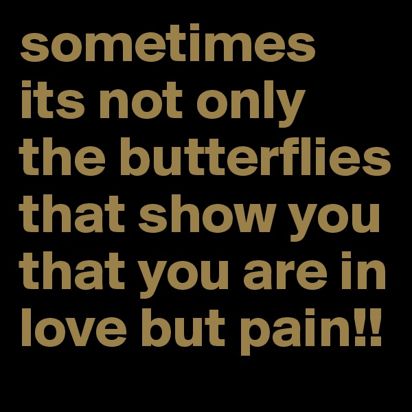 sometimes its not only the butterflies that show you that you are in love but pain!!