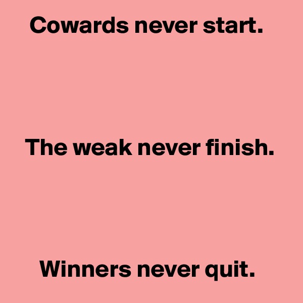    Cowards never start.




  The weak never finish.




     Winners never quit.