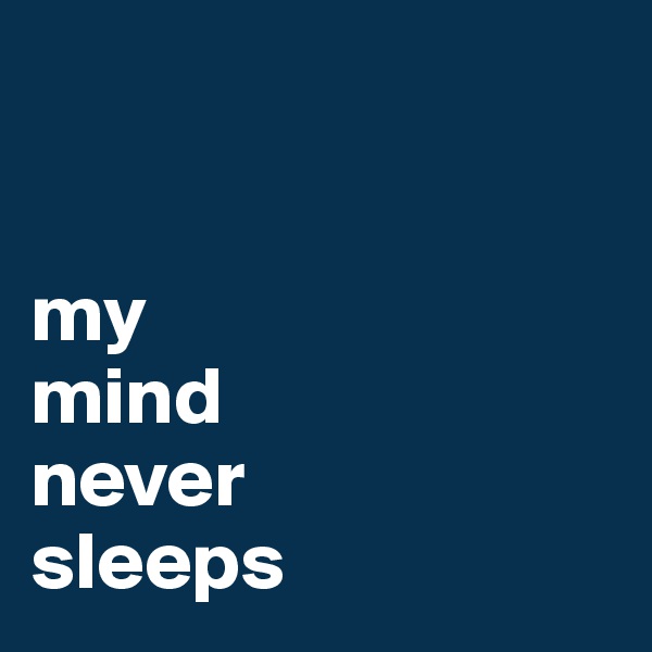 


my 
mind  
never 
sleeps