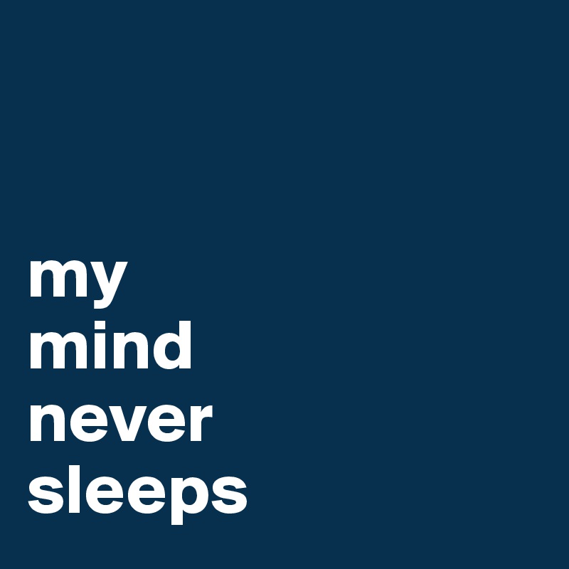 


my 
mind  
never 
sleeps