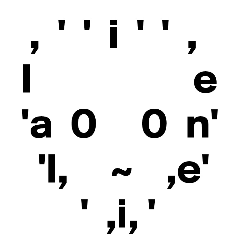   ,  '  '  i  '  '  ,
 l                   e
 'a  0     0  n'
   'l,     ~    ,e'
        '  ,i, '