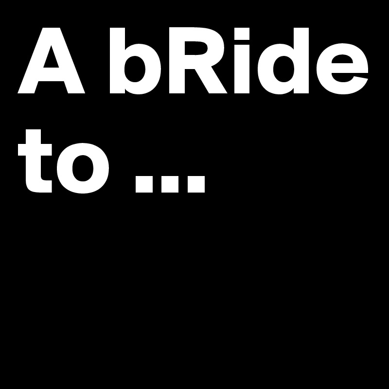 A bRide to ...