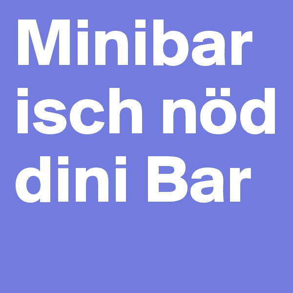 Minibar isch nöd dini Bar