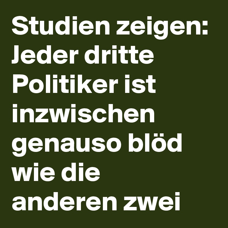 Studien zeigen: Jeder dritte Politiker ist inzwischen genauso blöd wie die anderen zwei