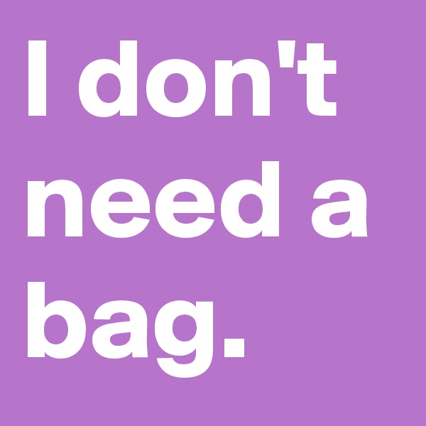 I don't need a bag.