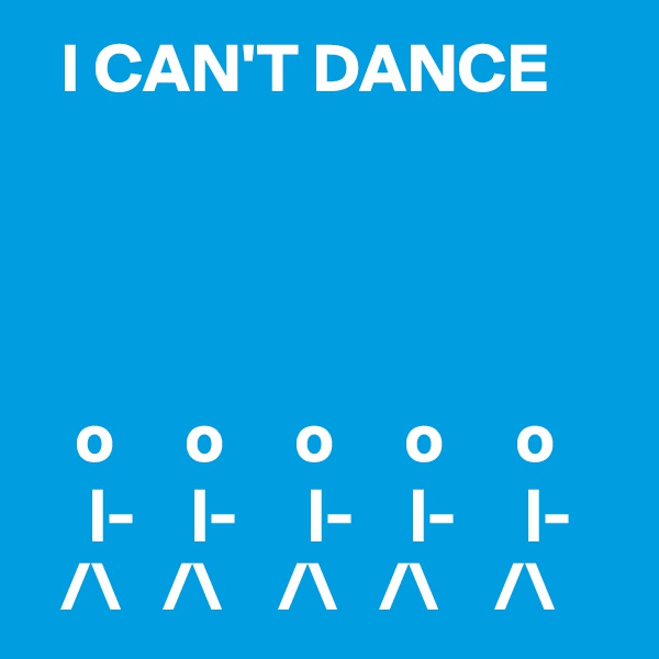   I CAN'T DANCE




   o     o     o     o     o
    |-    |-     |-    |-     |-
  /\   /\    /\   /\    /\