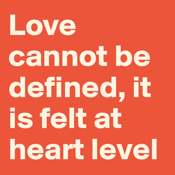 Love cannot be defined, it is felt at heart level