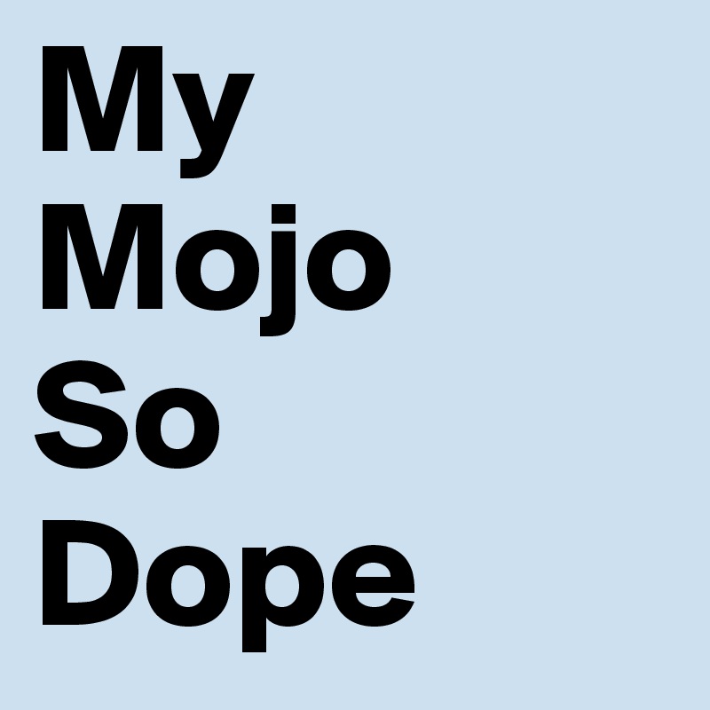 My Mojo So Dope Post By Twisted25 On Boldomatic