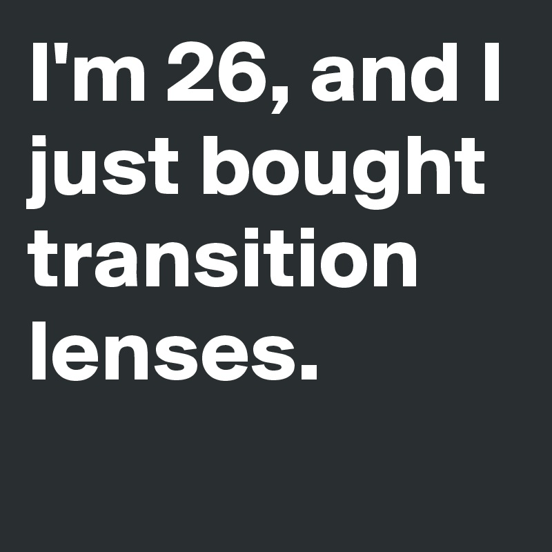 I'm 26, and I just bought transition lenses.
