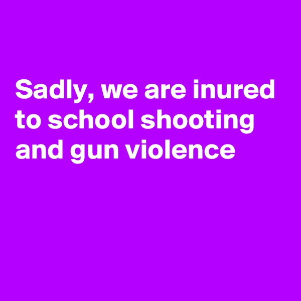 

Sadly, we are inured to school shooting and gun violence



