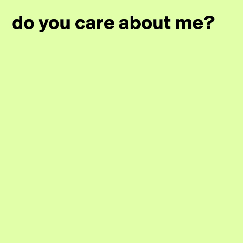 do you care about me?









