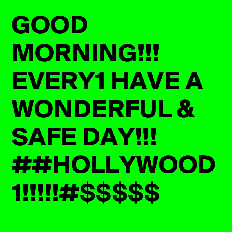 GOOD MORNING!!! EVERY1 HAVE A WONDERFUL & SAFE DAY!!! ##HOLLYWOOD 1!!!!!#$$$$$