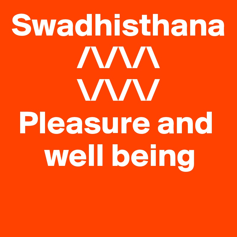Swadhisthana
          /\/\/\
          \/\/\/
 Pleasure and 
     well being
