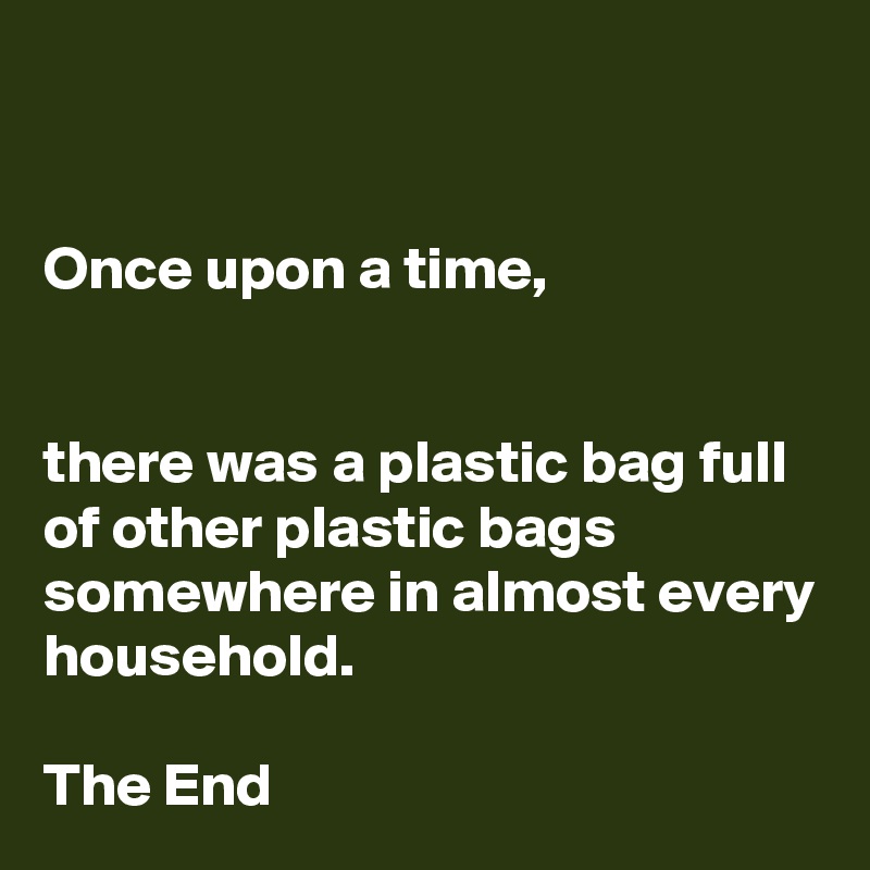 


Once upon a time, 


there was a plastic bag full of other plastic bags somewhere in almost every household. 

The End