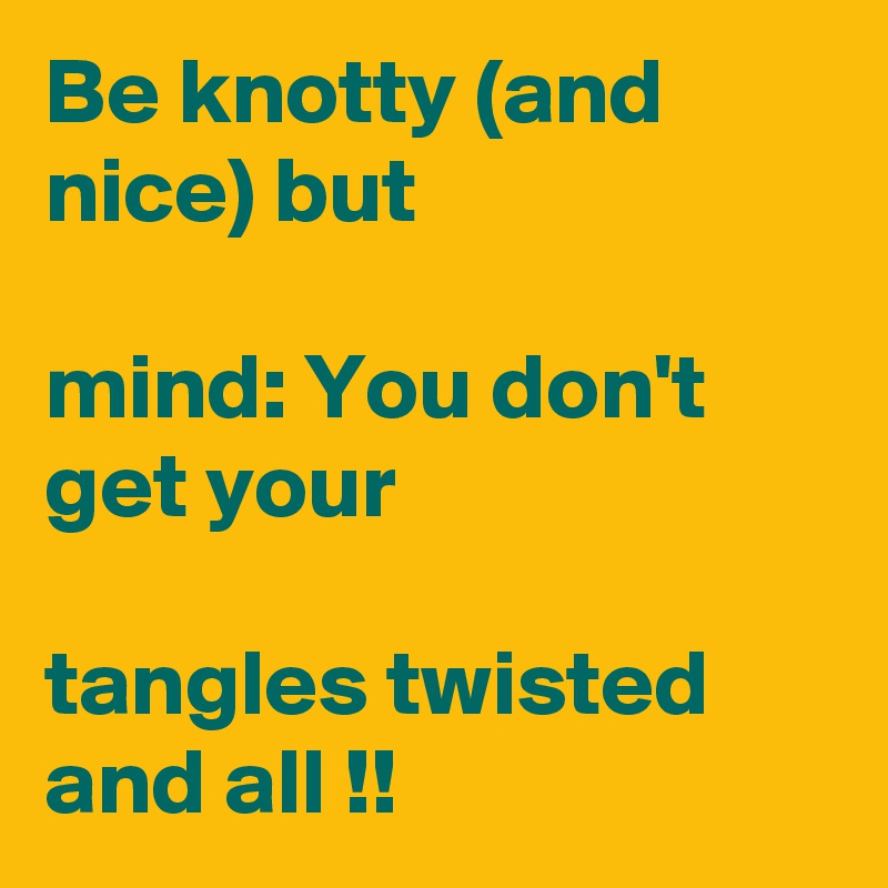 Be knotty (and nice) but

mind: You don't get your

tangles twisted and all !!   