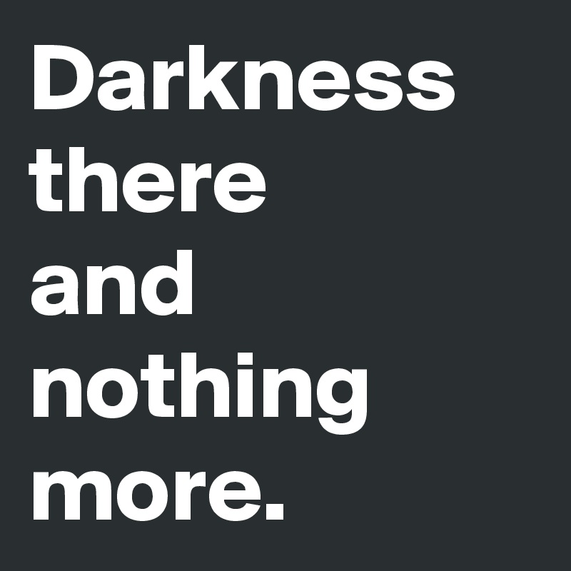 Darkness there
and
nothing more.