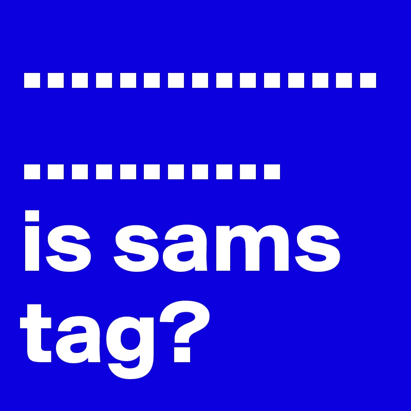 ..........................
is sams
tag?