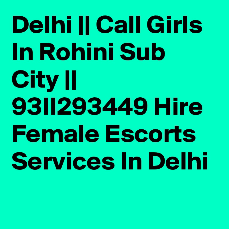 Delhi || Call Girls In Rohini Sub City || 93II293449 Hire Female Escorts Services In Delhi
