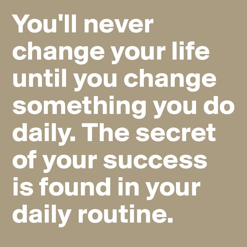 You'll never change your life until you change something you do daily. The secret of your success is found in your daily routine.