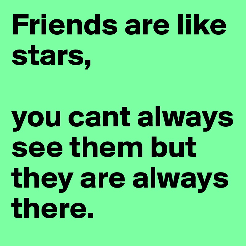 Friends are like stars,

you cant always see them but they are always there.