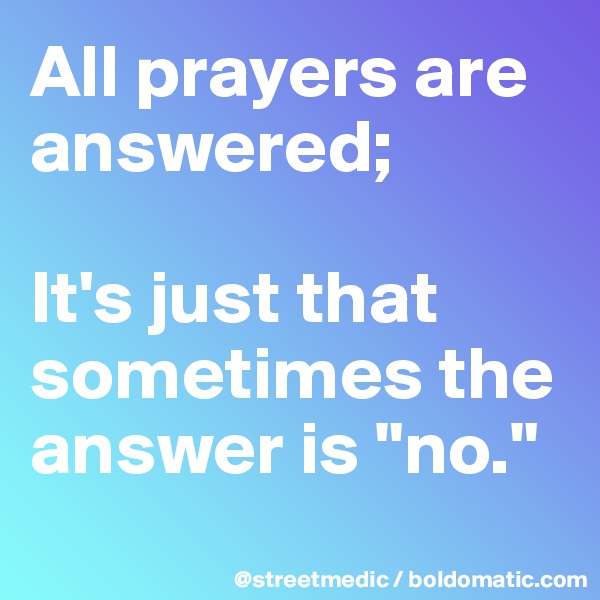 All prayers are answered;

It's just that sometimes the answer is "no."
