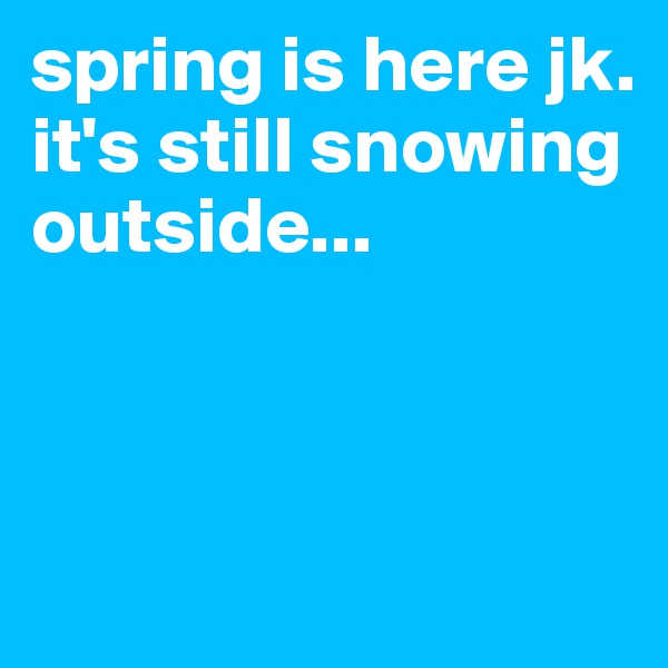 spring is here jk. it's still snowing outside... 



