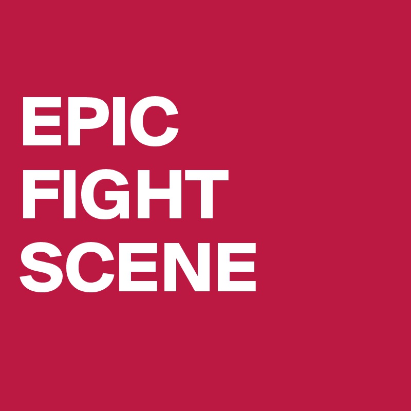 
EPIC
FIGHT
SCENE
