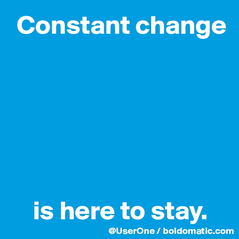  Constant change






    is here to stay.