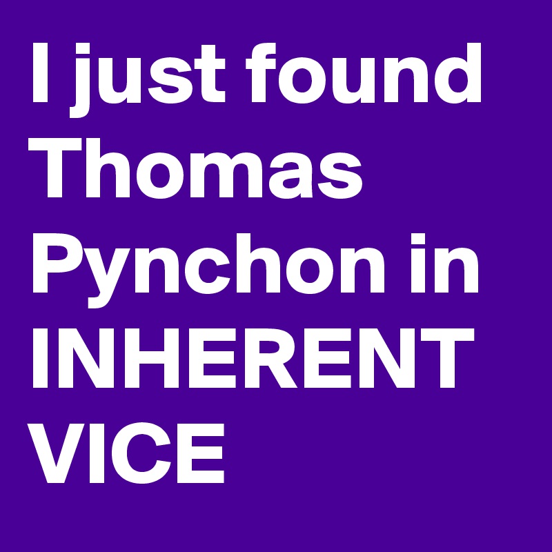 I just found Thomas Pynchon in INHERENT VICE