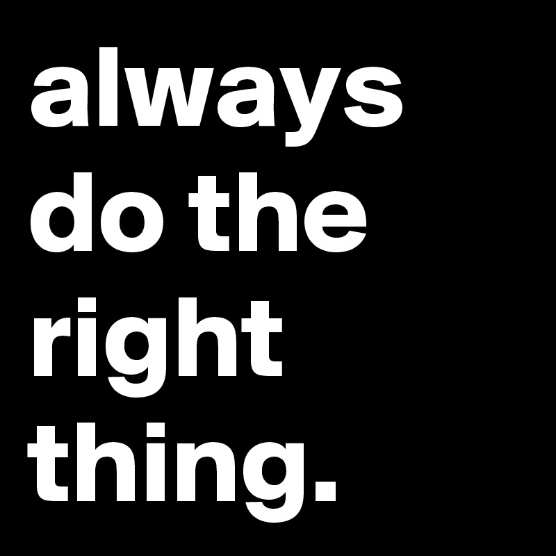 always do the right thing.