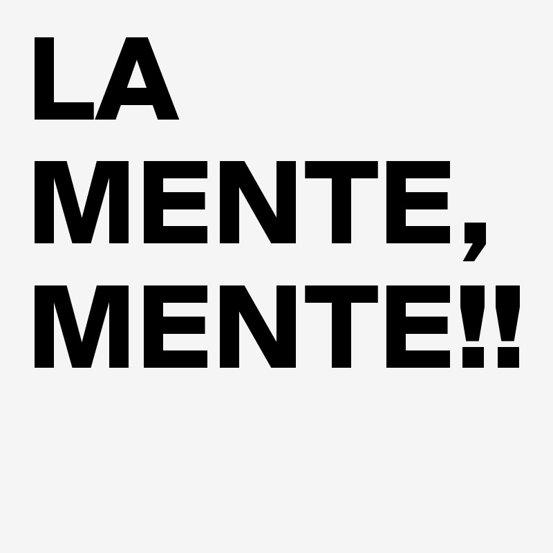LA MENTE,MENTE!!